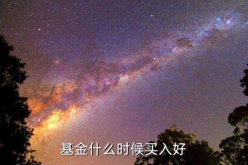 基金什么時(shí)間買(mǎi),基金什么時(shí)候買(mǎi)入好
