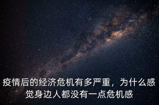 疫情后的經(jīng)濟危機有多嚴(yán)重，為什么感覺身邊人都沒有一點危機感