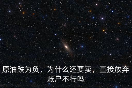 原油跌為負(fù)，為什么還要賣，直接放棄賬戶不行嗎