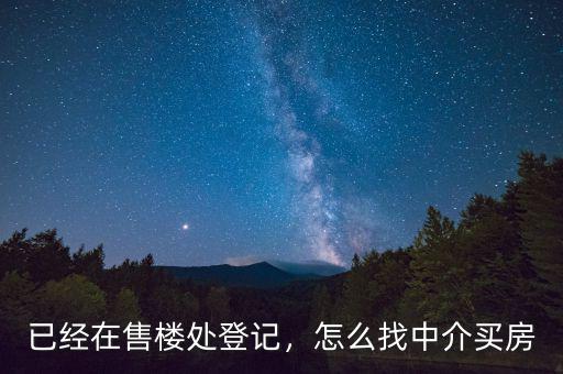 已經(jīng)在售樓處登記，怎么找中介買房