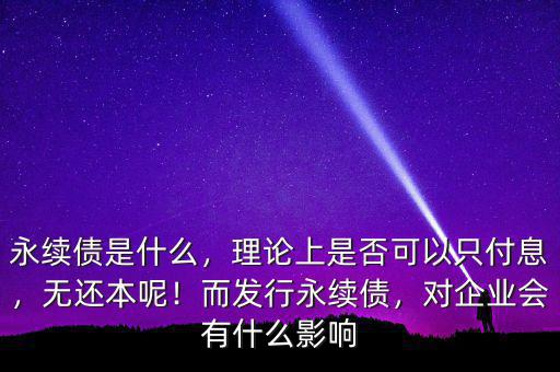永續(xù)債是什么，理論上是否可以只付息，無(wú)還本呢！而發(fā)行永續(xù)債，對(duì)企業(yè)會(huì)有什么影響