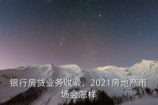 銀行房貸業(yè)務收緊，2021房地產市場會怎樣