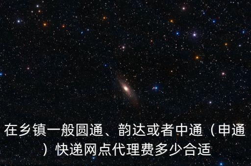 在鄉(xiāng)鎮(zhèn)一般圓通、韻達(dá)或者中通（申通）快遞網(wǎng)點(diǎn)代理費(fèi)多少合適