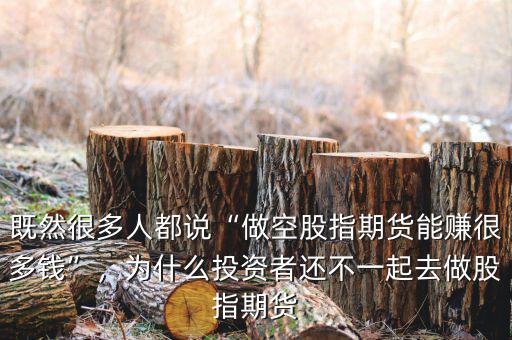 既然很多人都說“做空股指期貨能賺很多錢”，為什么投資者還不一起去做股指期貨