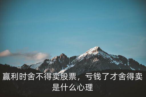 贏利時舍不得賣股票，虧錢了才舍得賣是什么心理