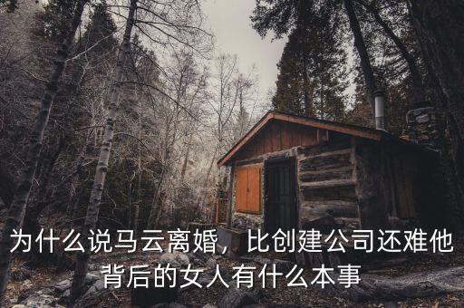 為什么說馬云離婚，比創(chuàng)建公司還難他背后的女人有什么本事