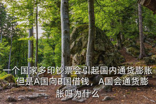 一個(gè)國家多印鈔票會引起國內(nèi)通貨膨脹，但是A國向B國借錢，A國會通貨膨脹嗎為什么