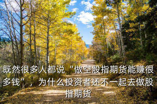既然很多人都說“做空股指期貨能賺很多錢”，為什么投資者還不一起去做股指期貨