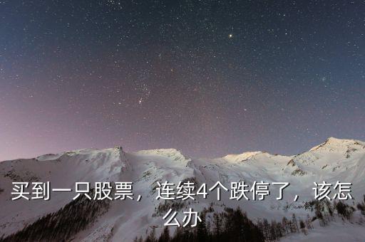 買到一只股票，連續(xù)4個跌停了，該怎么辦
