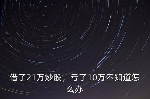 借了21萬炒股，虧了10萬不知道怎么辦