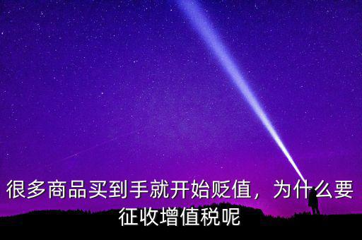 很多商品買到手就開(kāi)始貶值，為什么要征收增值稅呢
