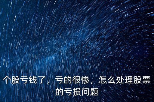 個股虧錢了，虧的很慘，怎么處理股票的虧損問題