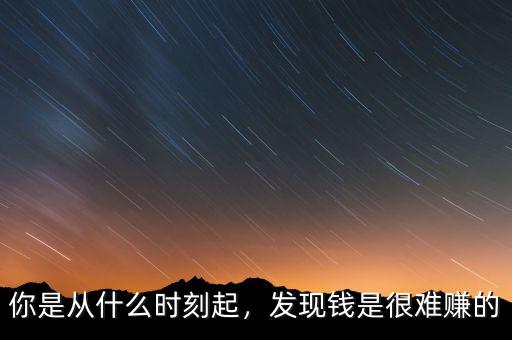 你是從什么時(shí)刻起，發(fā)現(xiàn)錢是很難賺的