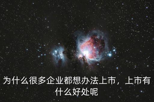 為什么很多企業(yè)都想辦法上市，上市有什么好處呢
