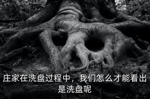 莊家在洗盤過程中，我們?cè)趺床拍芸闯鍪窍幢P呢