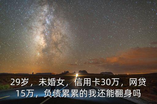 29歲，未婚女，信用卡30萬(wàn)，網(wǎng)貸15萬(wàn)，負(fù)債累累的我還能翻身嗎