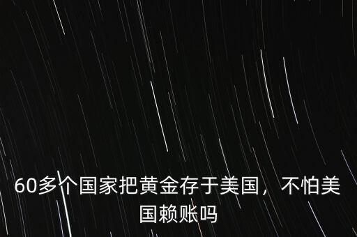 60多個(gè)國家把黃金存于美國，不怕美國賴賬嗎
