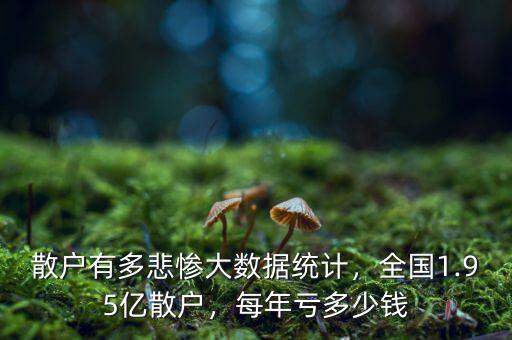 散戶有多悲慘大數(shù)據(jù)統(tǒng)計(jì)，全國(guó)1.95億散戶，每年虧多少錢