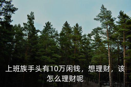 上班族手頭有10萬(wàn)閑錢，想理財(cái)，該怎么理財(cái)呢