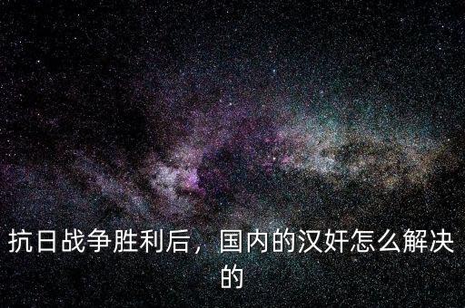 抗日戰(zhàn)爭勝利后，國內(nèi)的漢奸怎么解決的