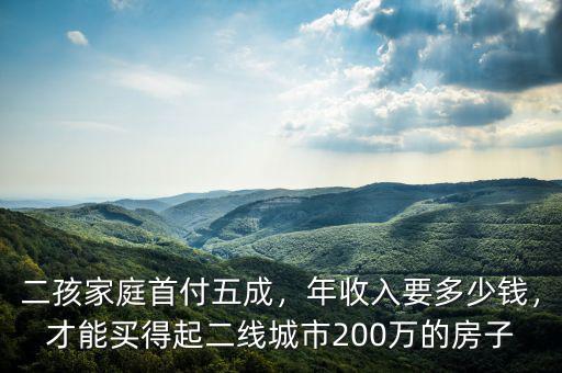 二孩家庭首付五成，年收入要多少錢，才能買得起二線城市200萬(wàn)的房子