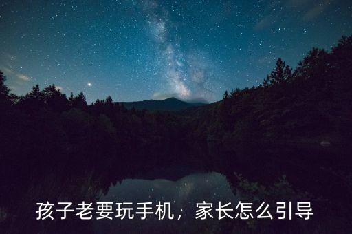 孩子老要玩手機(jī)，家長怎么引導(dǎo)