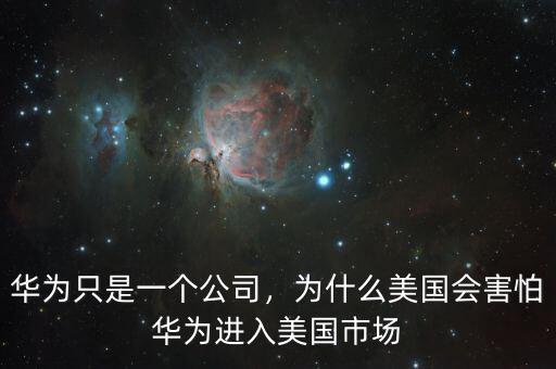 華為只是一個公司，為什么美國會害怕華為進入美國市場