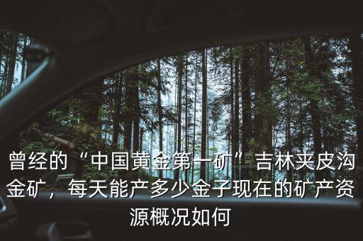 曾經(jīng)的“中國(guó)黃金第一礦”吉林夾皮溝金礦，每天能產(chǎn)多少金子現(xiàn)在的礦產(chǎn)資源概況如何