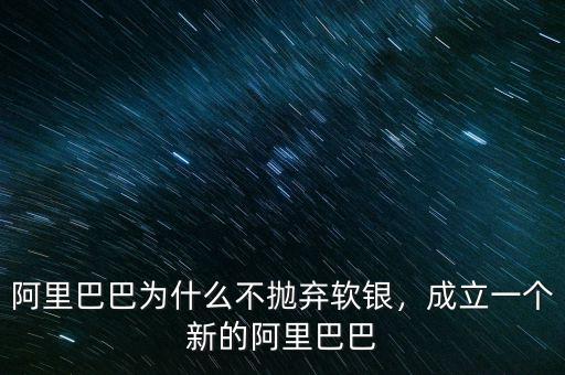 阿里巴巴為什么不拋棄軟銀，成立一個新的阿里巴巴
