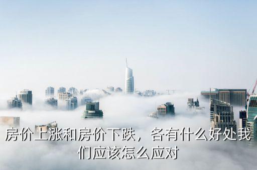 房價上漲和房價下跌，各有什么好處我們應(yīng)該怎么應(yīng)對