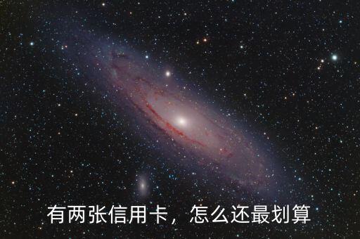 有兩張信用卡，怎么還最劃算
