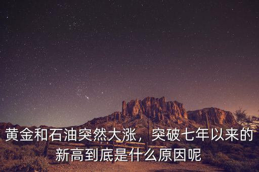 黃金和石油突然大漲，突破七年以來的新高到底是什么原因呢