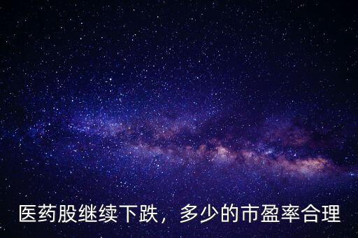 醫(yī)藥股繼續(xù)下跌，多少的市盈率合理