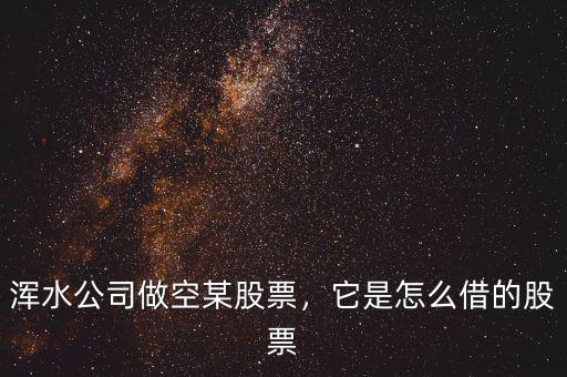 渾水公司做空某股票，它是怎么借的股票