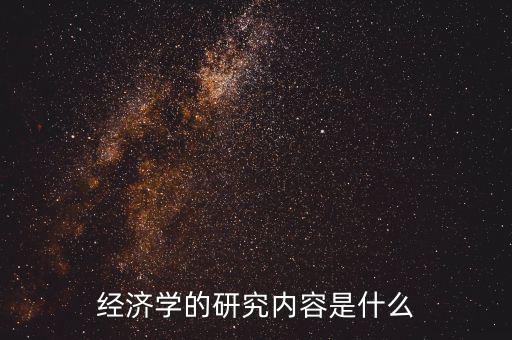 經(jīng)濟學(xué)的研究內(nèi)容是什么