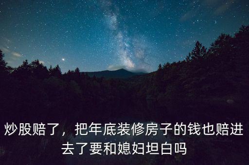 炒股賠了，把年底裝修房子的錢也賠進去了要和媳婦坦白嗎
