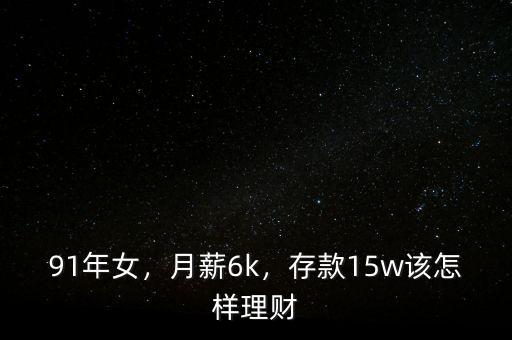 91年女，月薪6k，存款15w該怎樣理財