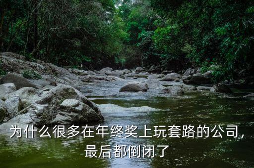 為什么很多在年終獎(jiǎng)上玩套路的公司，最后都倒閉了