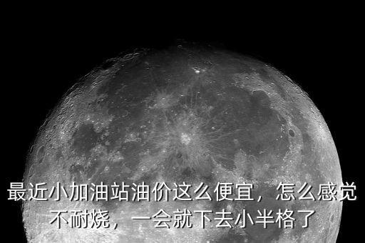 最近小加油站油價(jià)這么便宜，怎么感覺不耐燒，一會(huì)就下去小半格了