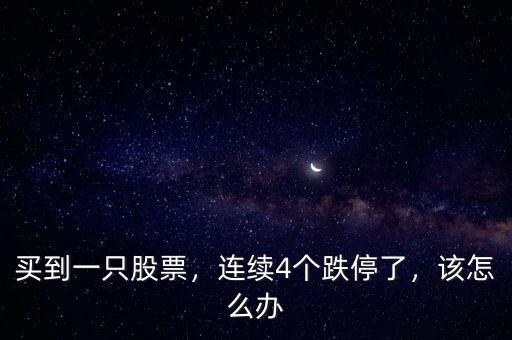買到一只股票，連續(xù)4個跌停了，該怎么辦