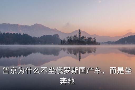 普京為什么不坐俄羅斯國產(chǎn)車，而是坐奔馳