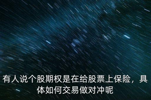 有人說個(gè)股期權(quán)是在給股票上保險(xiǎn)，具體如何交易做對沖呢