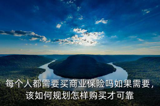 每個人都需要買商業(yè)保險嗎如果需要，該如何規(guī)劃怎樣購買才可靠