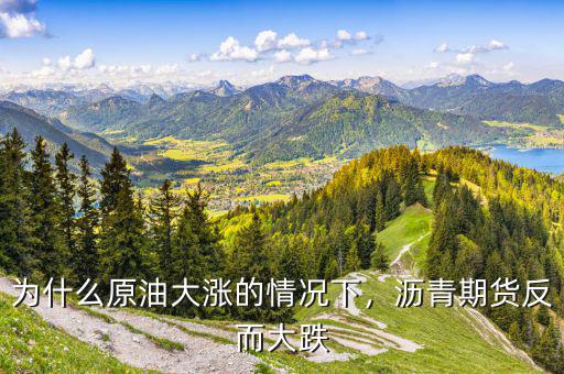 為什么原油大漲的情況下，瀝青期貨反而大跌