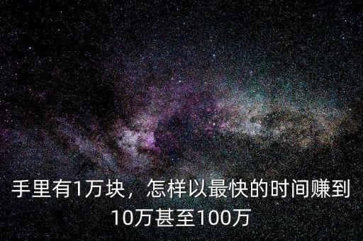 手里有1萬塊，怎樣以最快的時間賺到10萬甚至100萬