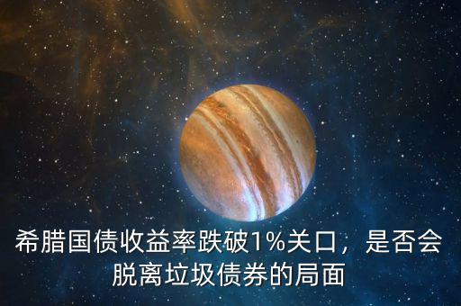 希臘國債收益率跌破1%關(guān)口，是否會脫離垃圾債券的局面