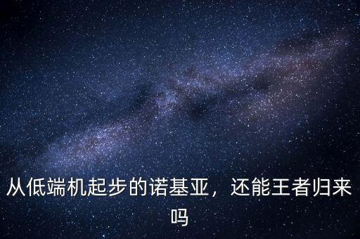 從低端機(jī)起步的諾基亞，還能王者歸來(lái)嗎