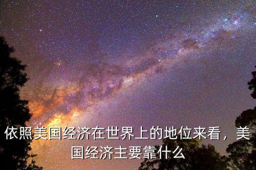 依照美國經(jīng)濟(jì)在世界上的地位來看，美國經(jīng)濟(jì)主要靠什么
