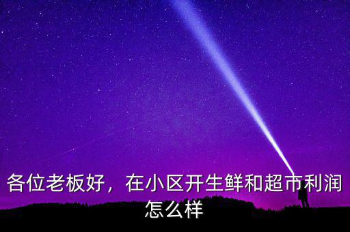 各位老板好，在小區(qū)開生鮮和超市利潤怎么樣