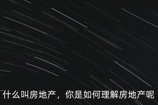 什么叫房地產(chǎn)，你是如何理解房地產(chǎn)呢